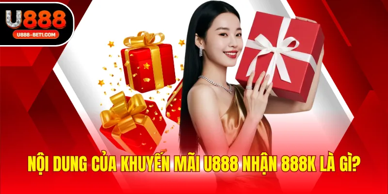 Nội dung của khuyến mãi U888 nhận 888K là gì?